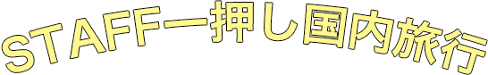 STAFF一押し国内旅行